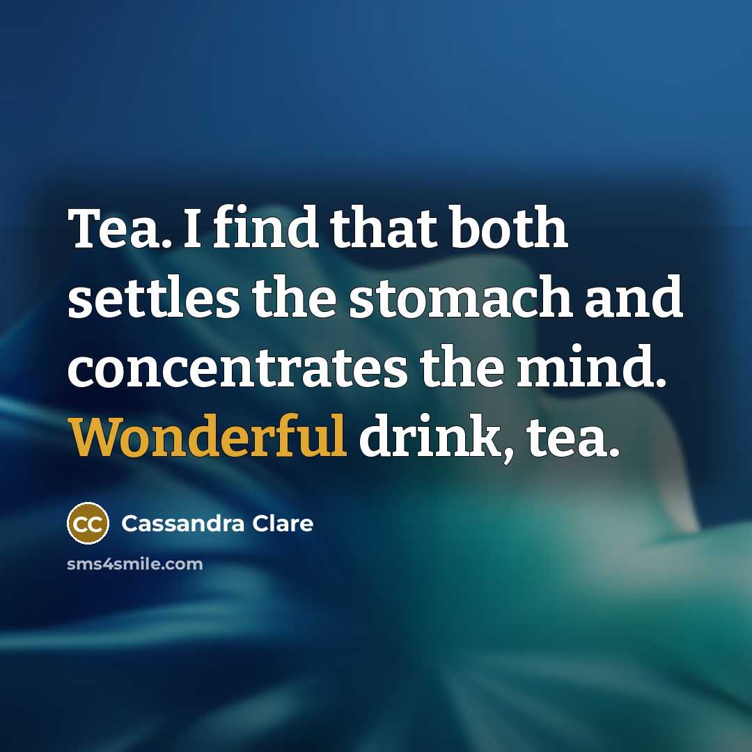 “Tea. I find that both settles the stomach and concentrates the mind. Wonderful drink, tea.” quote by Cassandra Clare