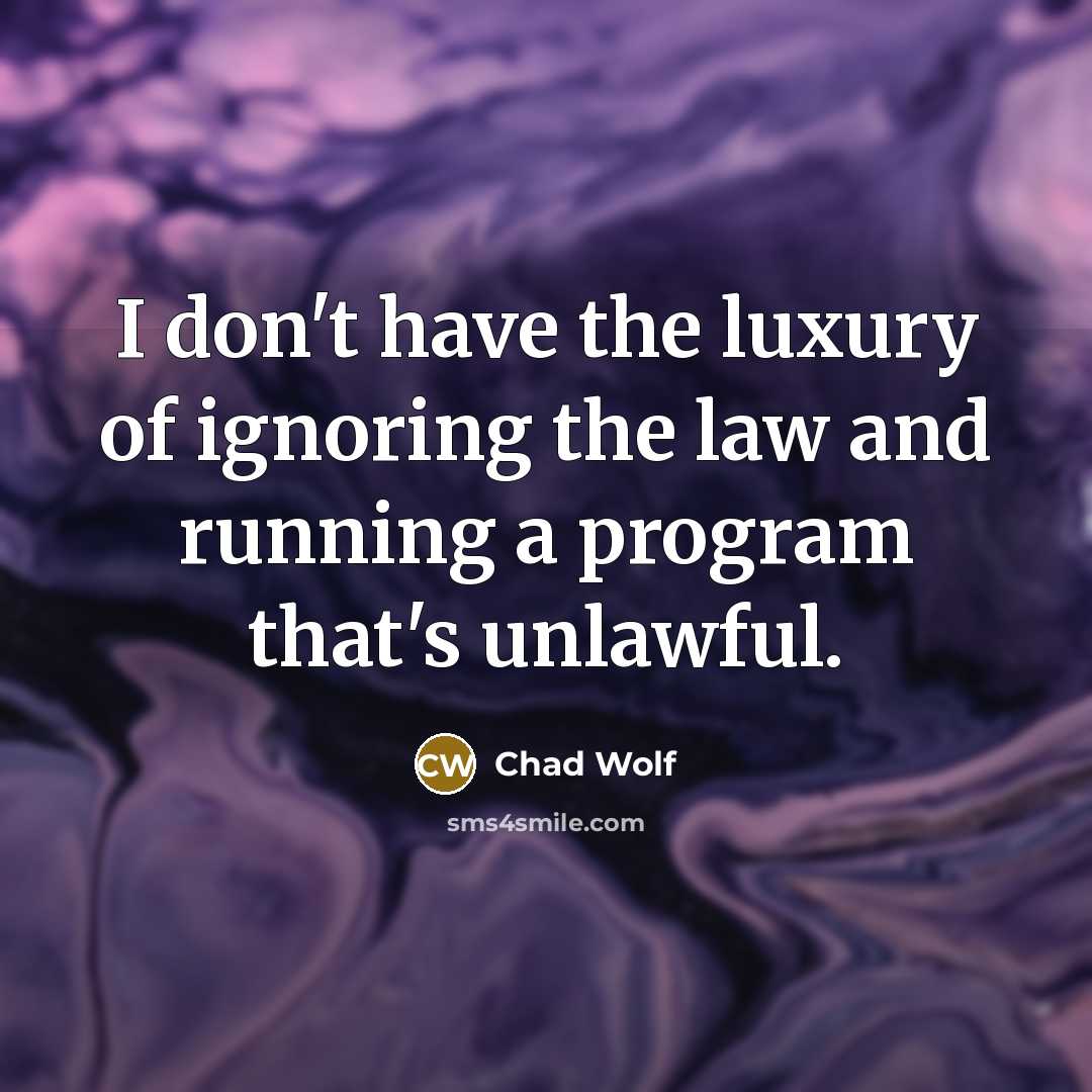 “I don't have the luxury of ignoring the law and…” quote by Chad Wolf
