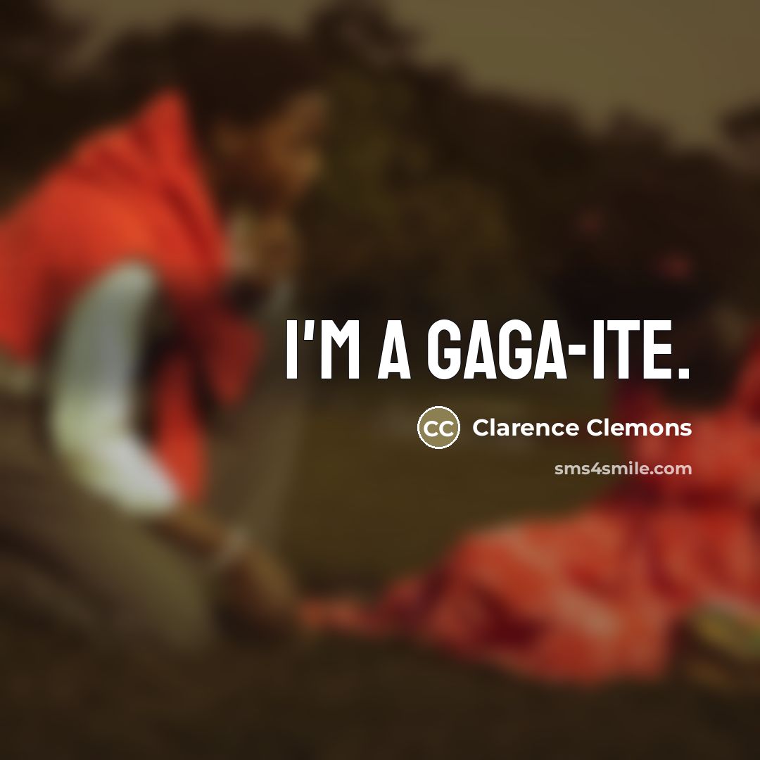 “I'm a Gaga-ite.…” quote by Clarence Clemons