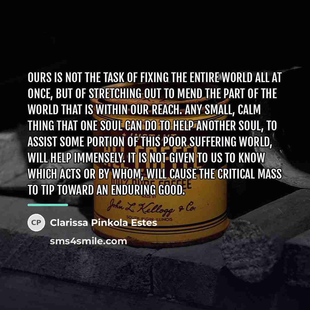 “Ours is not the task of fixing the entire world…” quote by Clarissa Pinkola Estes