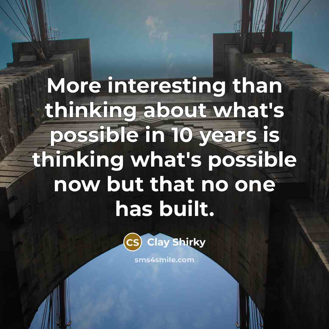 “More interesting than thinking about what's possible in 10 years…” quote by Clay Shirky