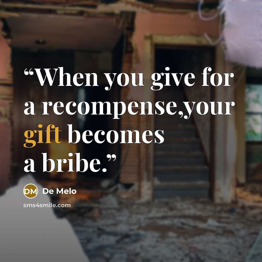 “When you give for a recompense,your gift becomes a bribe.” quote by De Melo
