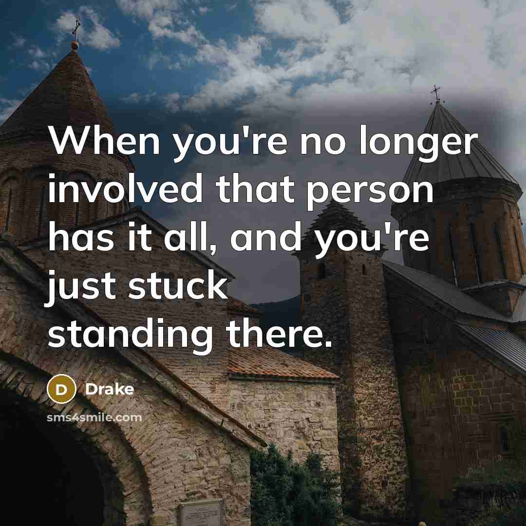 “When you're no longer involved that person has it all,…” quote by Drake