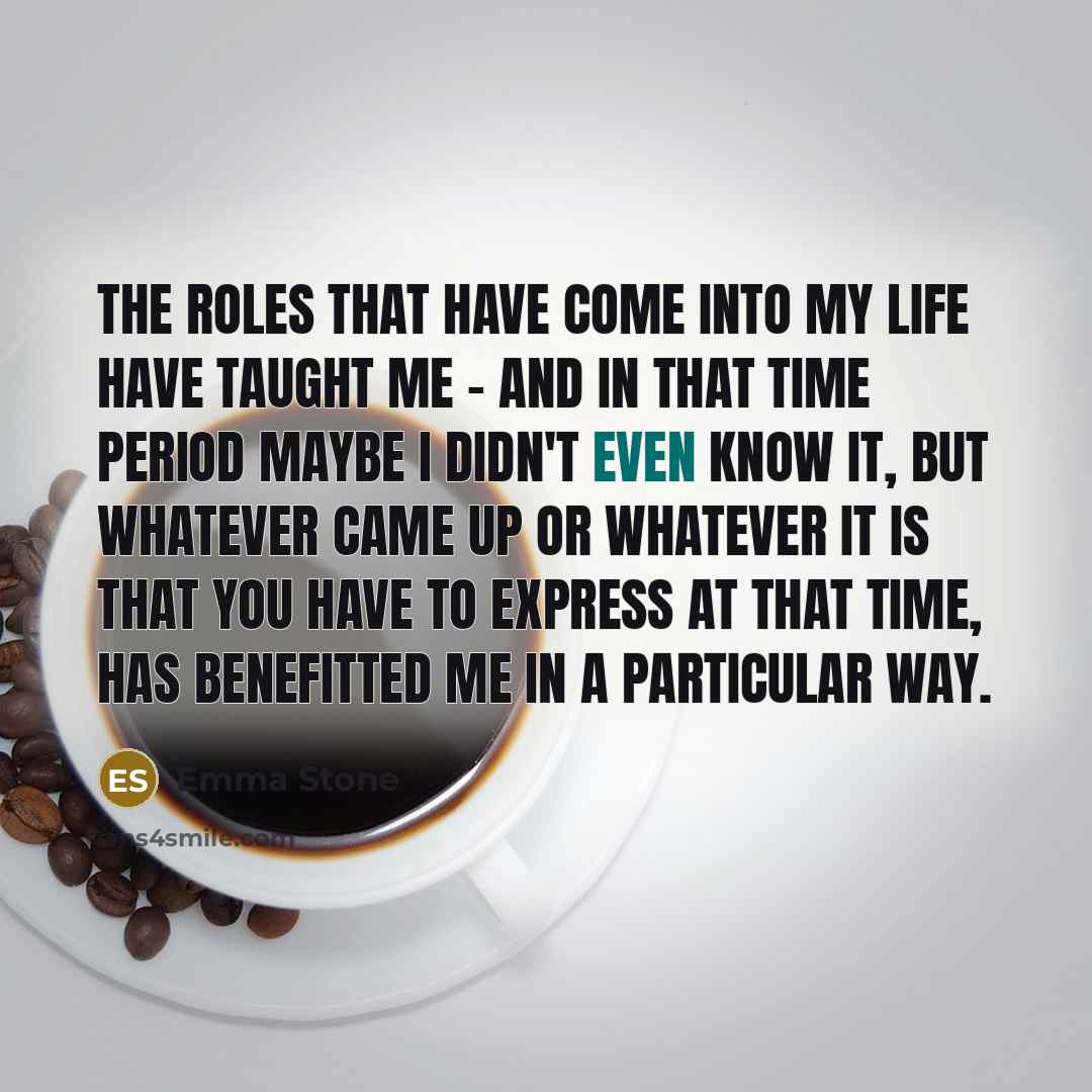 “The roles that have come into my life have taught…” quote by Emma Stone