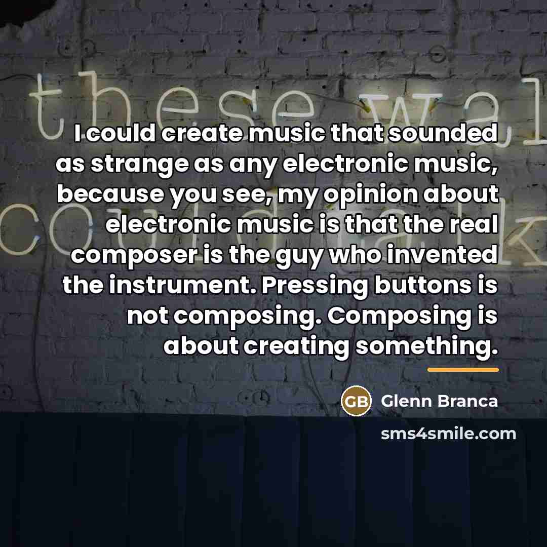 “I could create music that sounded as strange as any…” quote by Glenn Branca