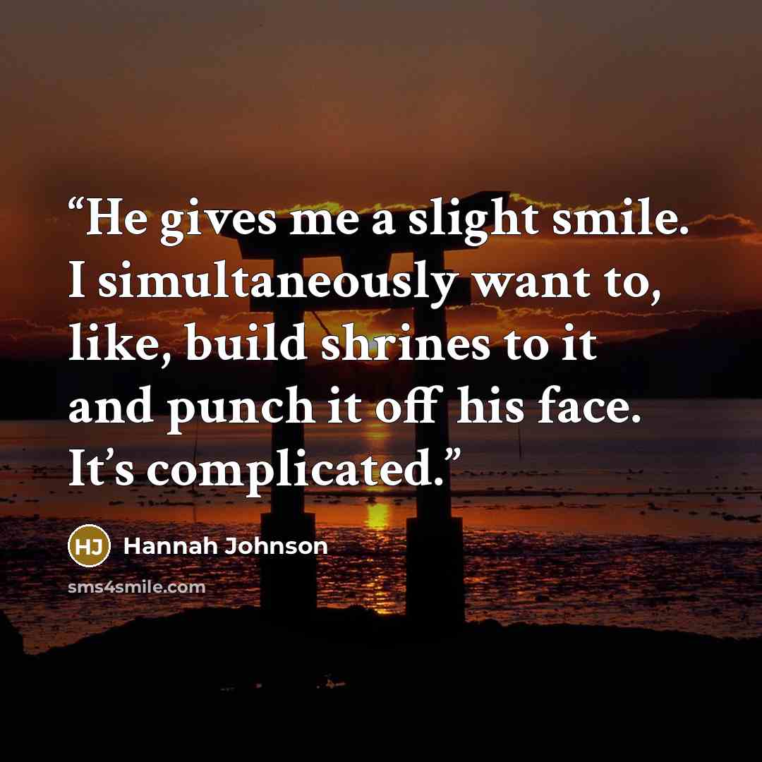 “He gives me a slight smile. I simultaneously want to, like, build shrines to it and punch it off his face. It’s complicated.” quote by Hannah Johnson