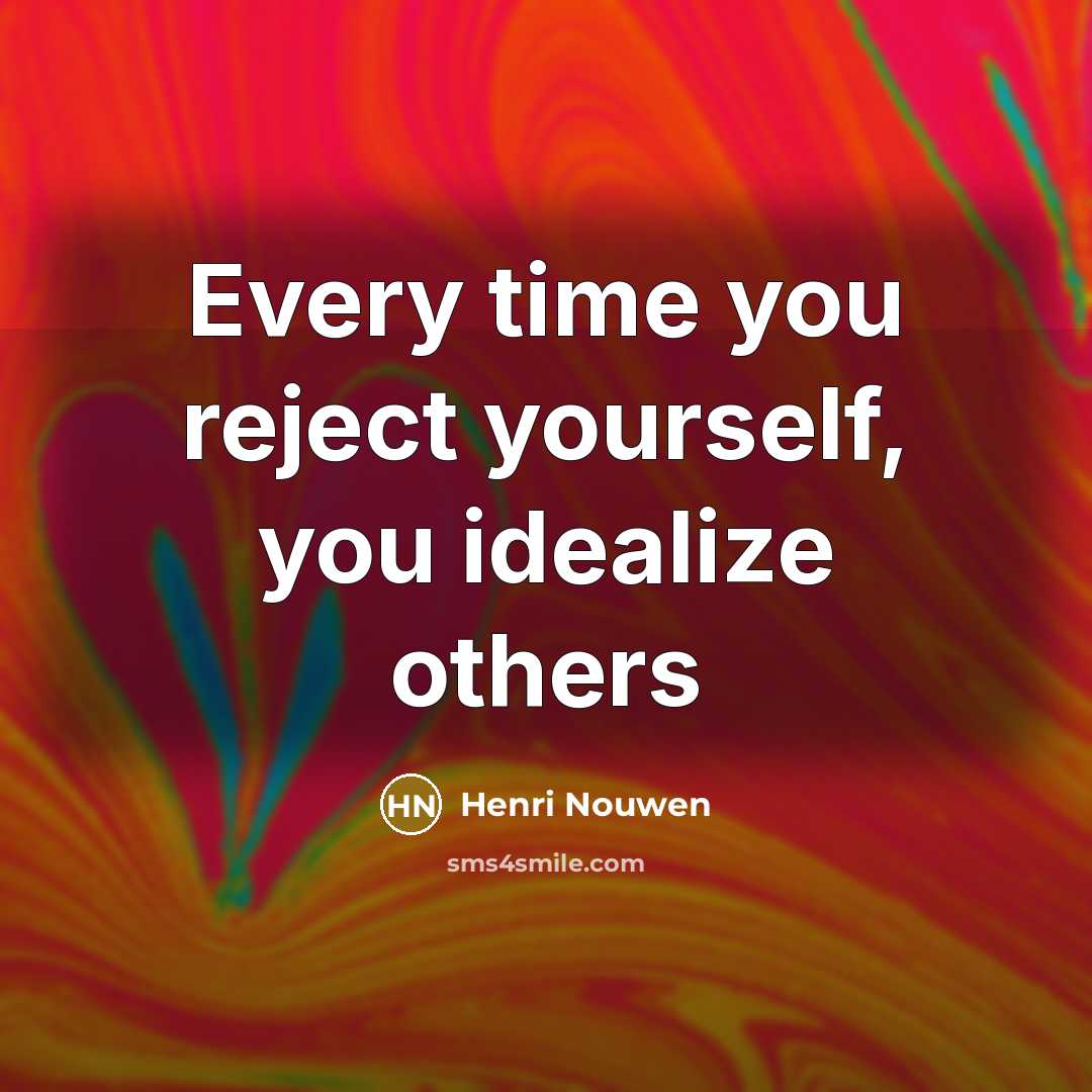“Every time you reject yourself, you idealize others…” quote by Henri Nouwen