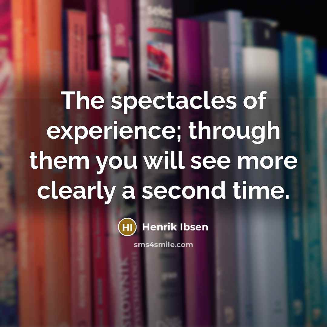 “The spectacles of experience; through them you will see more…” quote by Henrik Ibsen