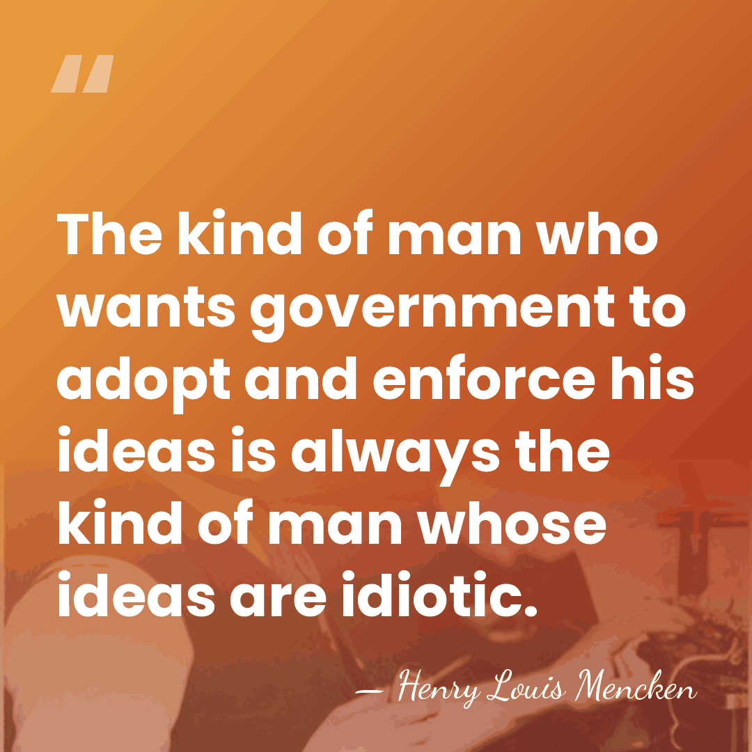 The kind of man who wants government to adopt and enforce his&hellip; - Henry Louis Mencken
