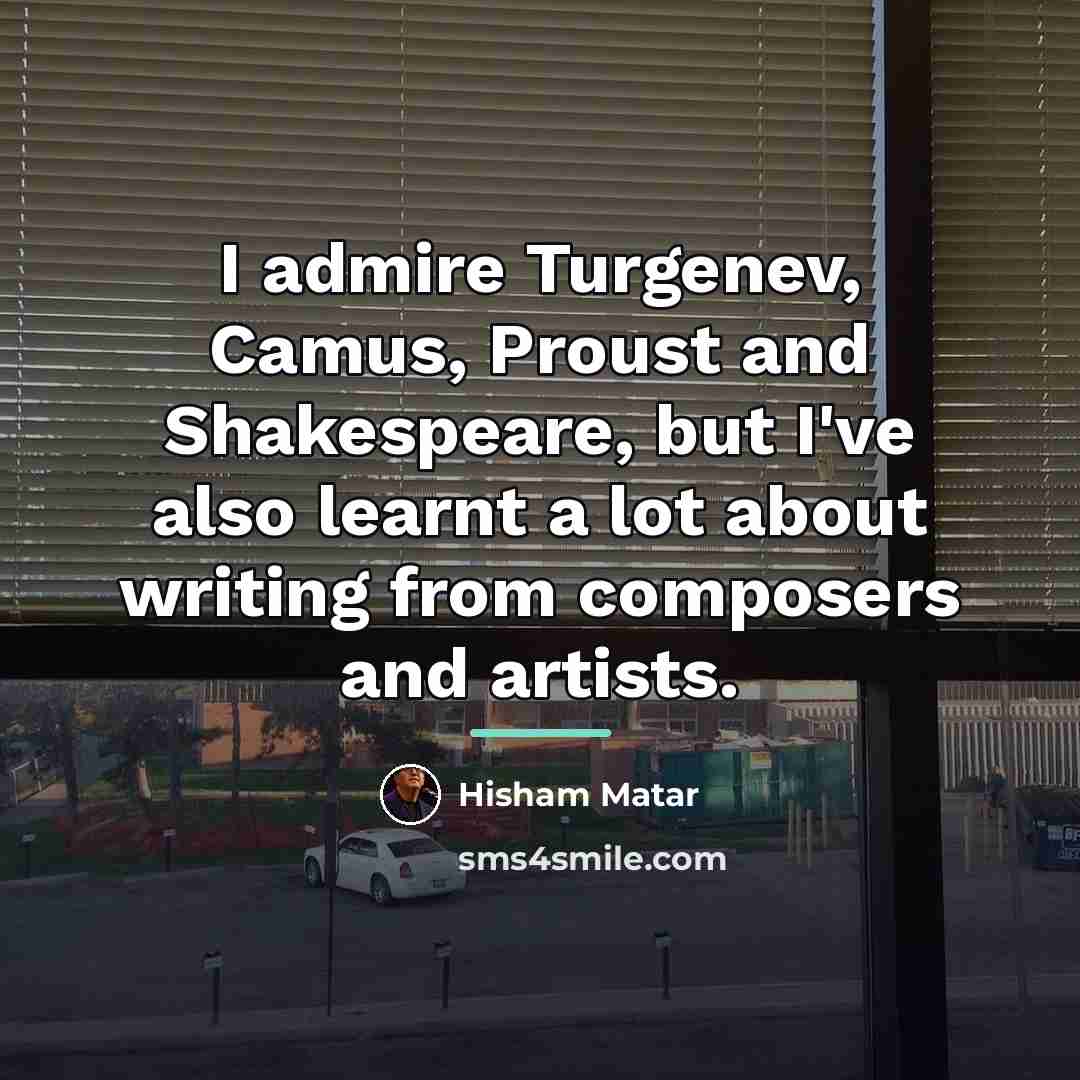 “I admire Turgenev, Camus, Proust and Shakespeare, but I've also…” quote by Hisham Matar