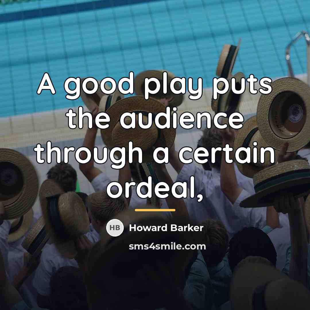 “A good play puts the audience through a certain ordeal,…” quote by Howard Barker