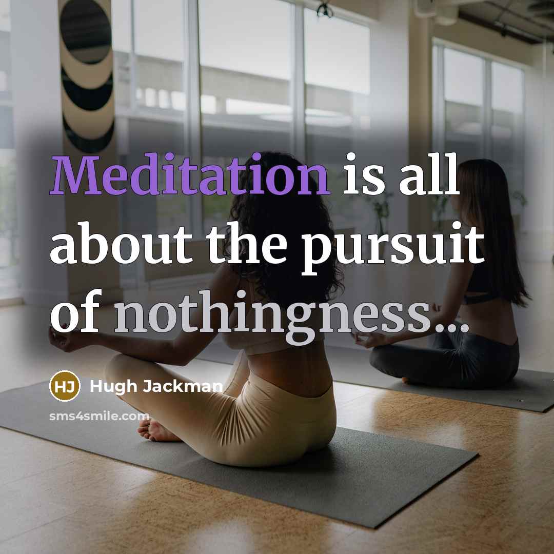 “Meditation is all about the pursuit of nothingness...…” quote by Hugh Jackman