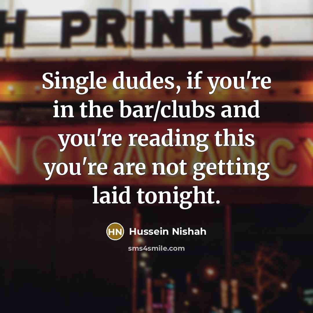 “Single dudes, if you're in the bar/clubs and you're reading…” quote by Hussein Nishah