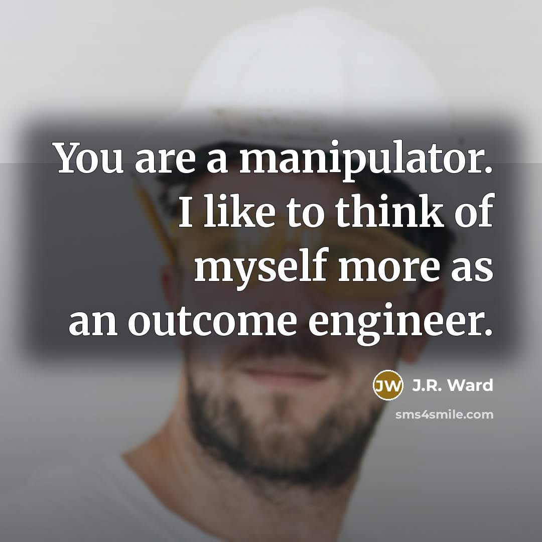 “You are a manipulator. I like to think of myself…” quote by J.R. Ward
