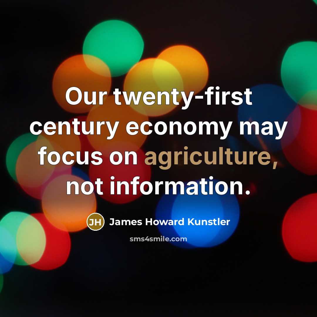“Our twenty-first century economy may focus on agriculture, not information.…” quote by James Howard Kunstler