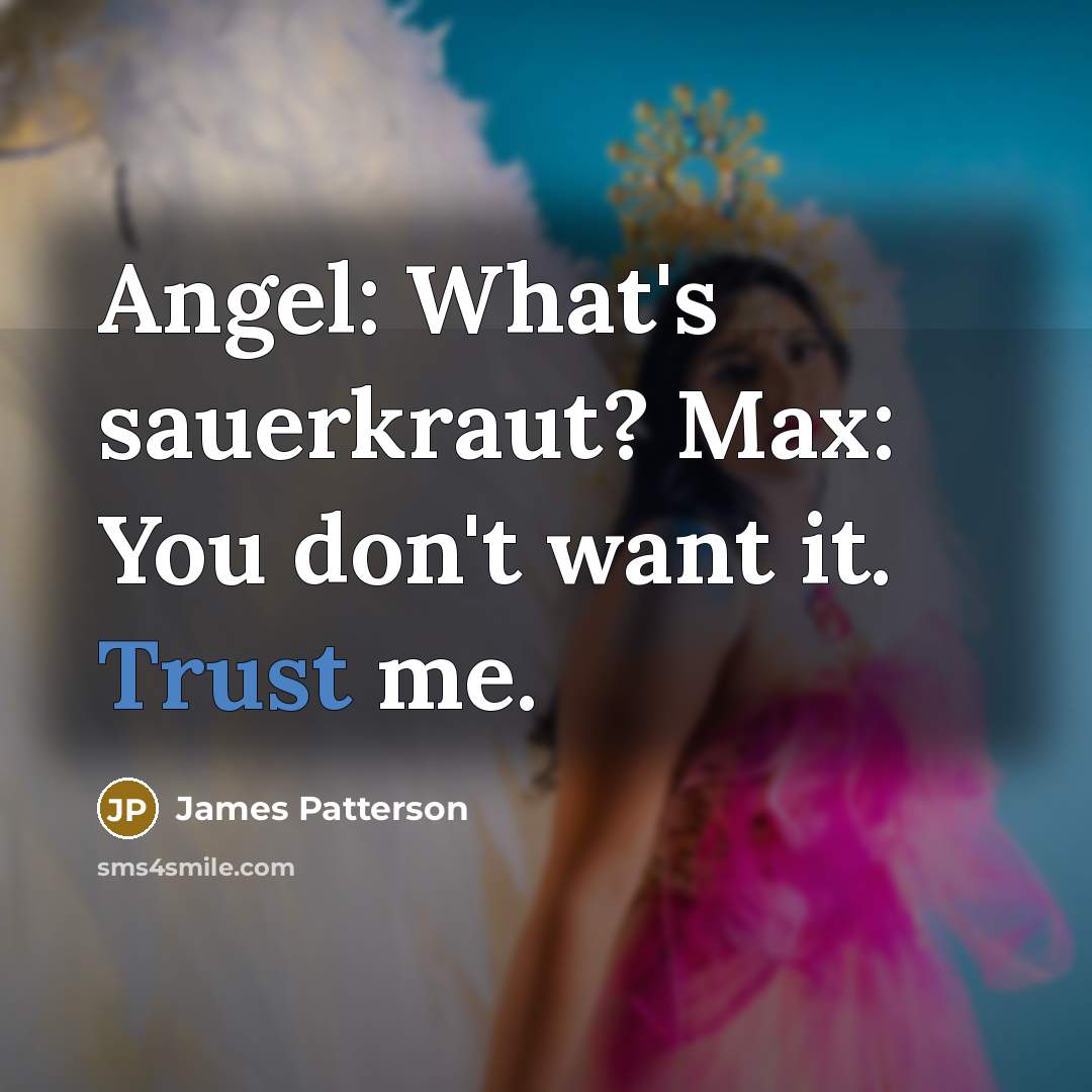“Angel: What's sauerkraut? Max: You don't want it. Trust me.…” quote by James Patterson