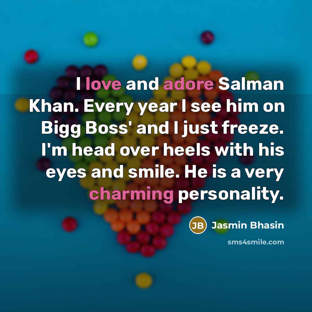 “I love and adore Salman Khan. Every year I see him on Bigg Boss' and I just freeze. I'm head over heels with his eyes and smile. He is a very charming personality.” quote by Jasmin Bhasin