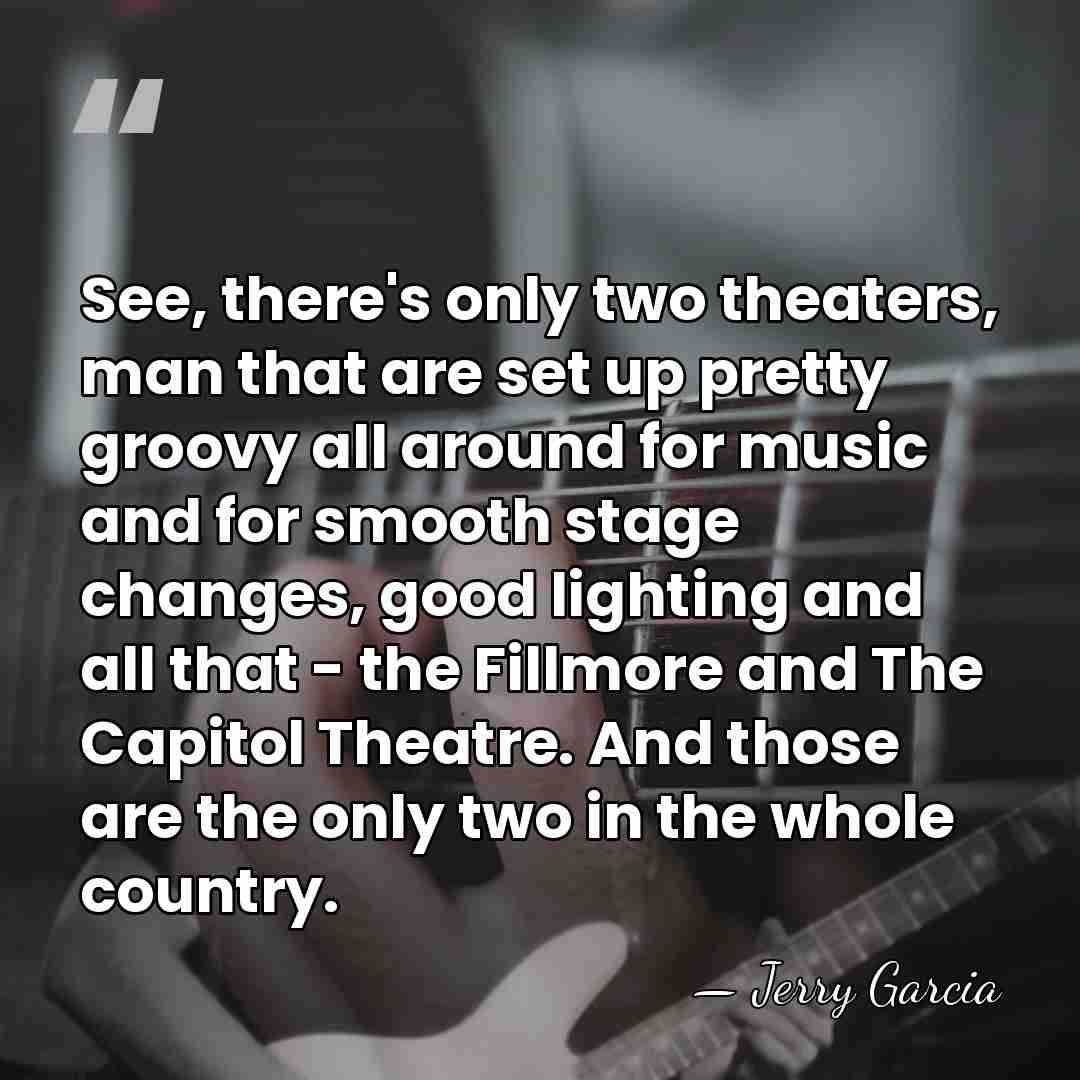 See, there's only two theaters, man that are set up pretty groovy&hellip; - Jerry Garcia