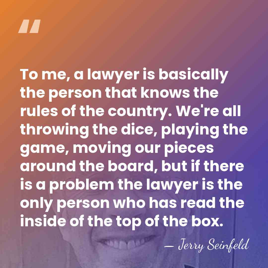 To me, a lawyer is basically the person that knows the rules&hellip; - Jerry Seinfeld