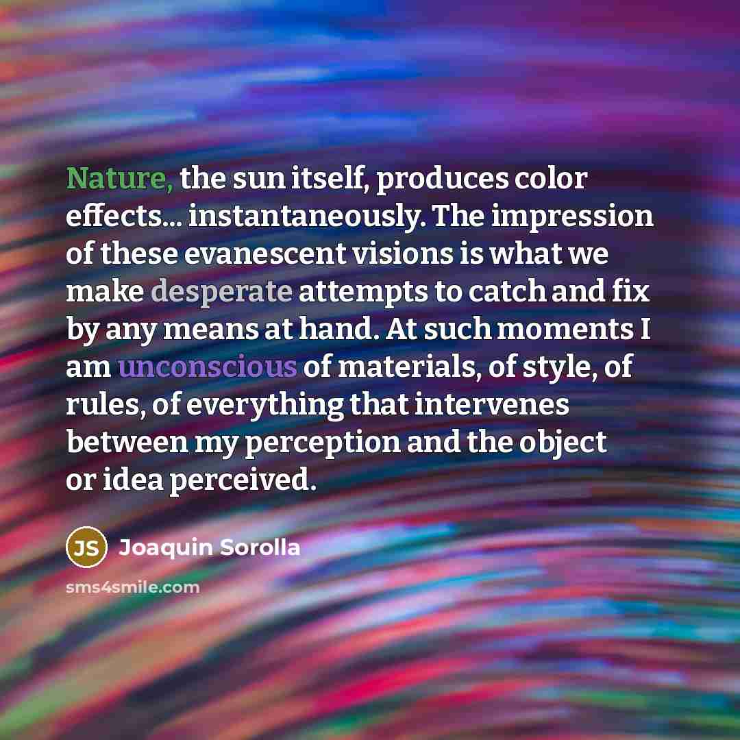“Nature, the sun itself, produces color effects... instantaneously. The impression…” quote by Joaquin Sorolla