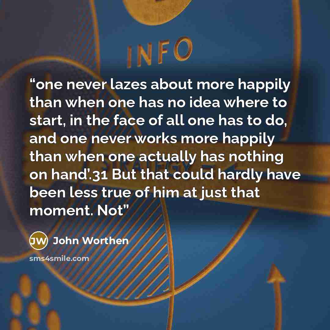 “one never lazes about more happily than when one has no idea where to start, in the face of all one has to do, and one never works more happily than when one actually has nothing on hand’.31 But that could hardly have been less true of him at just that moment. Not” quote by John Worthen