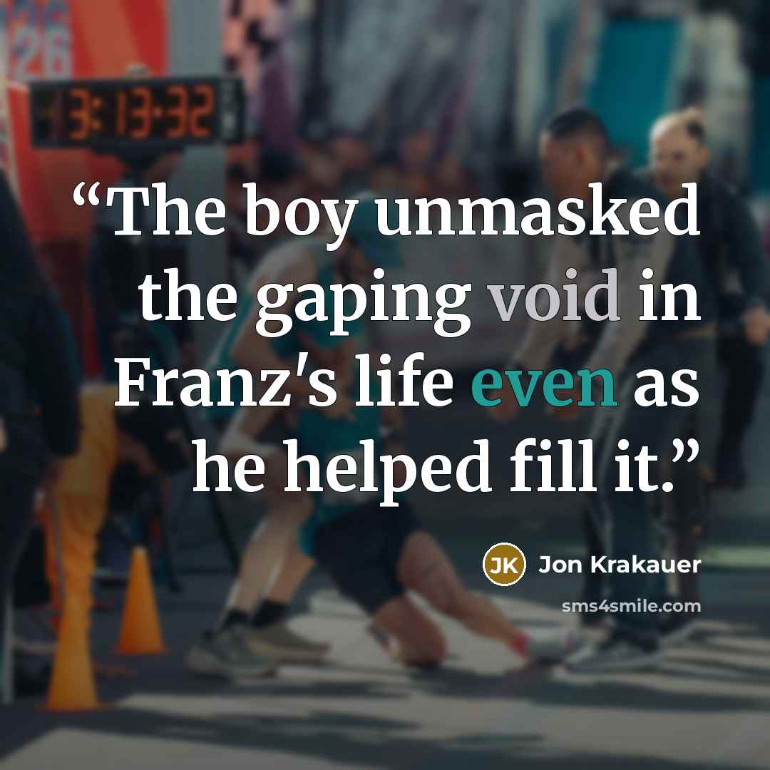 “The boy unmasked the gaping void in Franz's life even as he helped fill it.” quote by Jon Krakauer