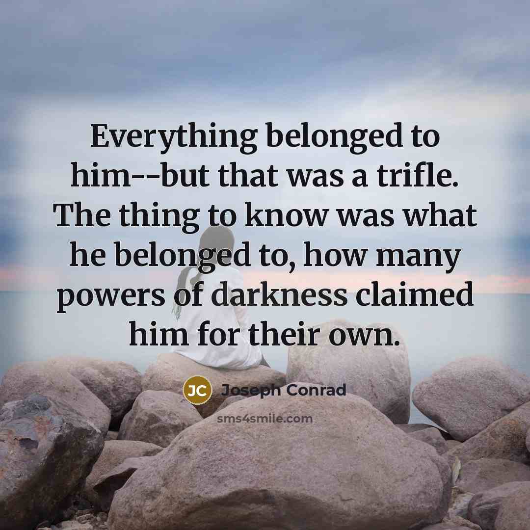 “Everything belonged to him--but that was a trifle. The thing…” quote by Joseph Conrad