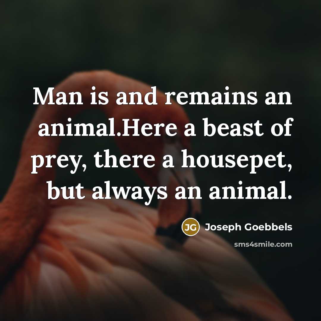 “Man is and remains an animal.Here a beast of prey,…” quote by Joseph Goebbels