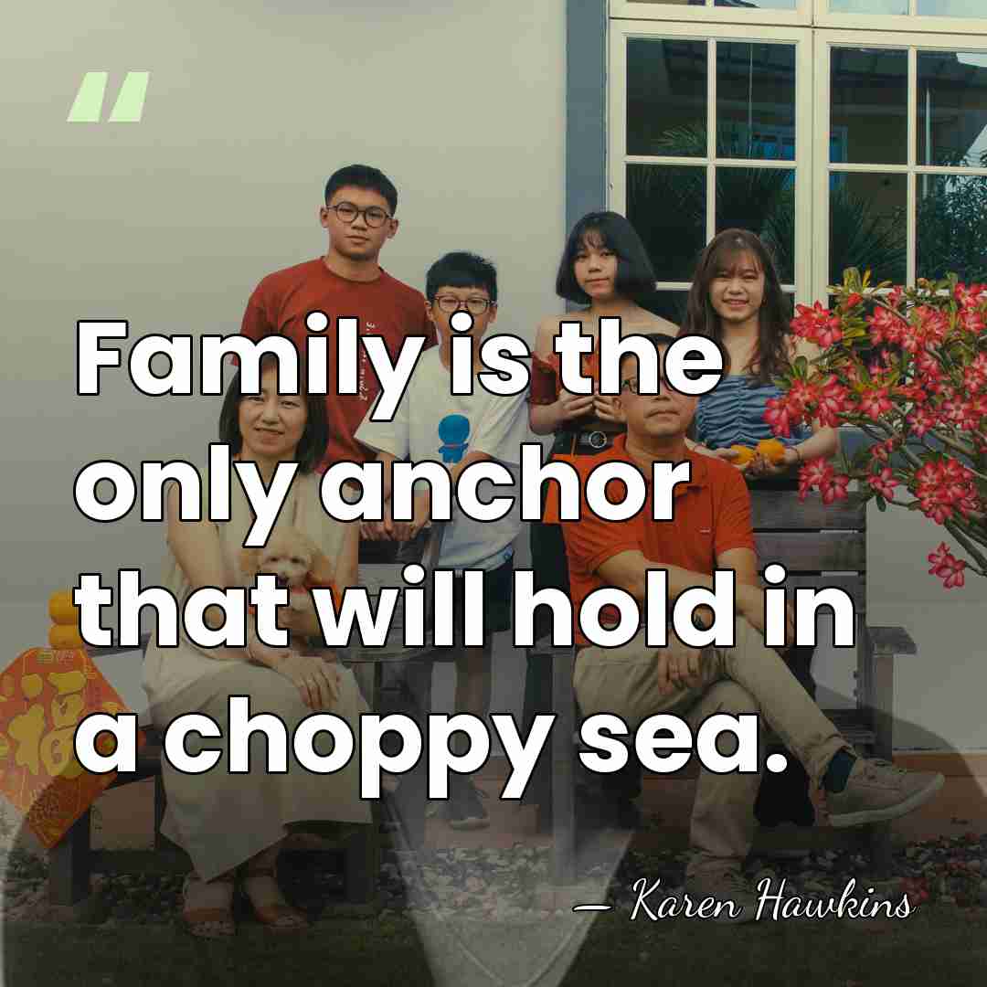 Family is the only anchor that will hold in a choppy sea. - Karen Hawkins
