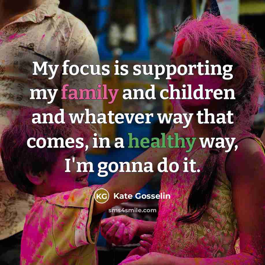 “My focus is supporting my family and children and whatever…” quote by Kate Gosselin