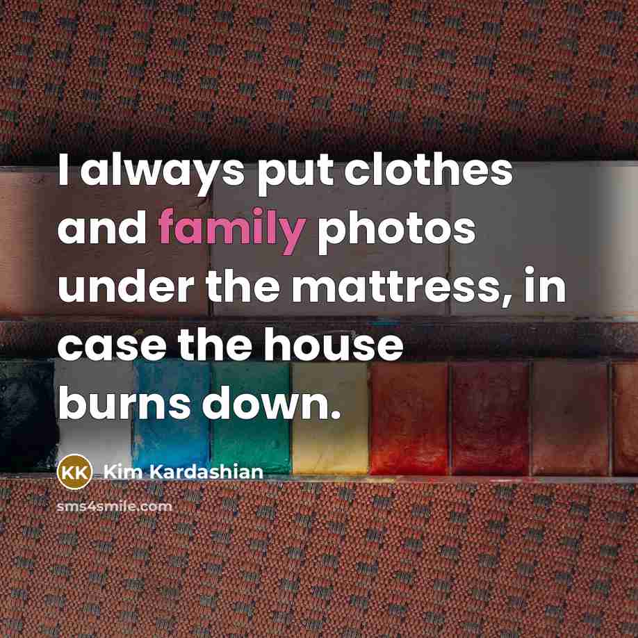 “I always put clothes and family photos under the mattress,…” quote by Kim Kardashian