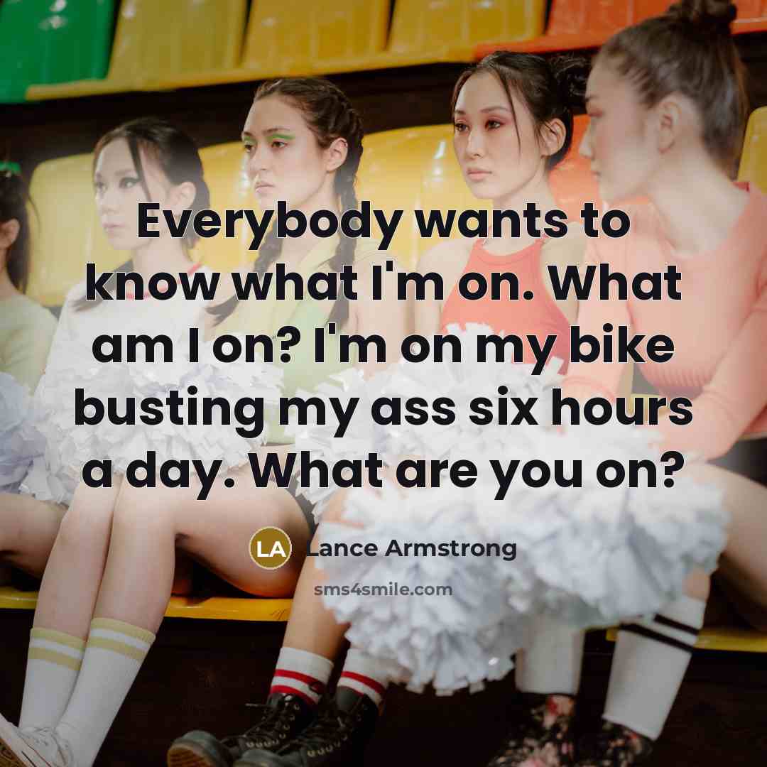 “Everybody wants to know what I'm on. What am I…” quote by Lance Armstrong