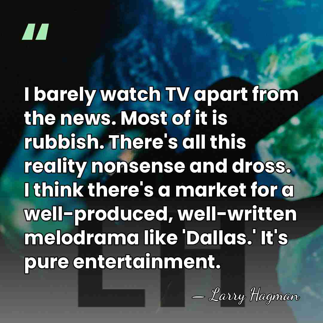 I barely watch TV apart from the news. Most of it is&hellip; - Larry Hagman