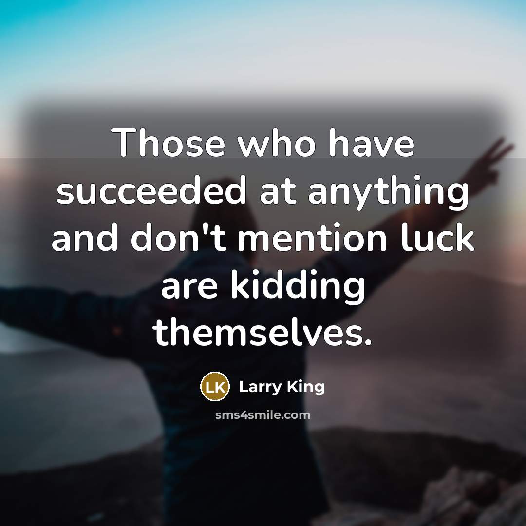 “Those who have succeeded at anything and don't mention luck…” quote by Larry King