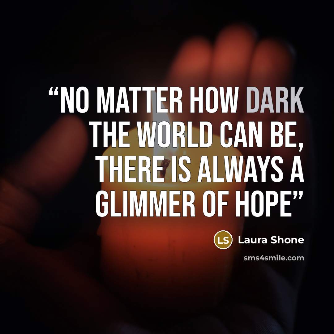 “No matter how dark the world can be, there is always a glimmer of hope” quote by Laura Shone