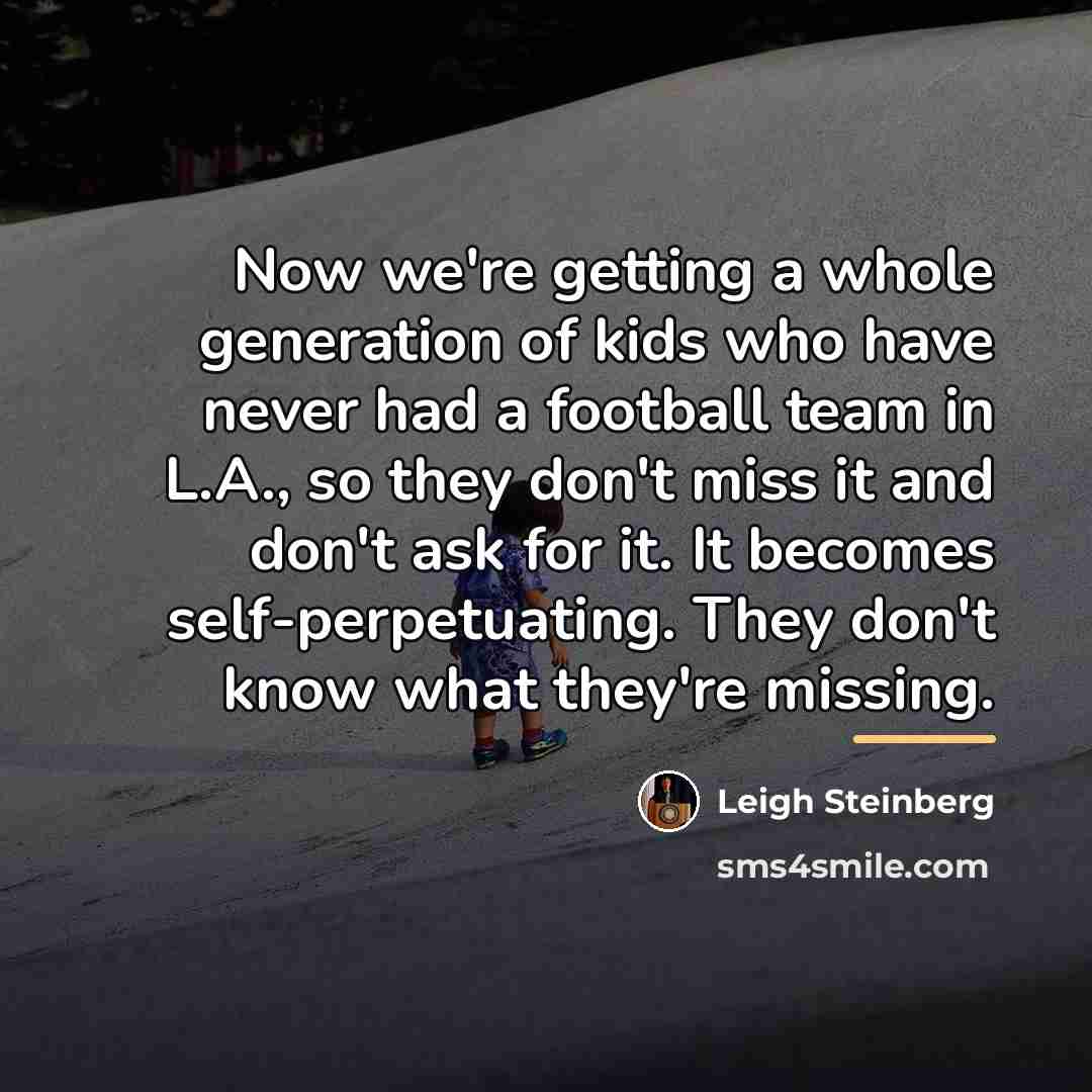 “Now we're getting a whole generation of kids who have…” quote by Leigh Steinberg