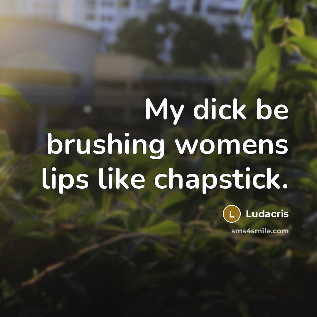 “My dick be brushing womens lips like chapstick.…” quote by Ludacris