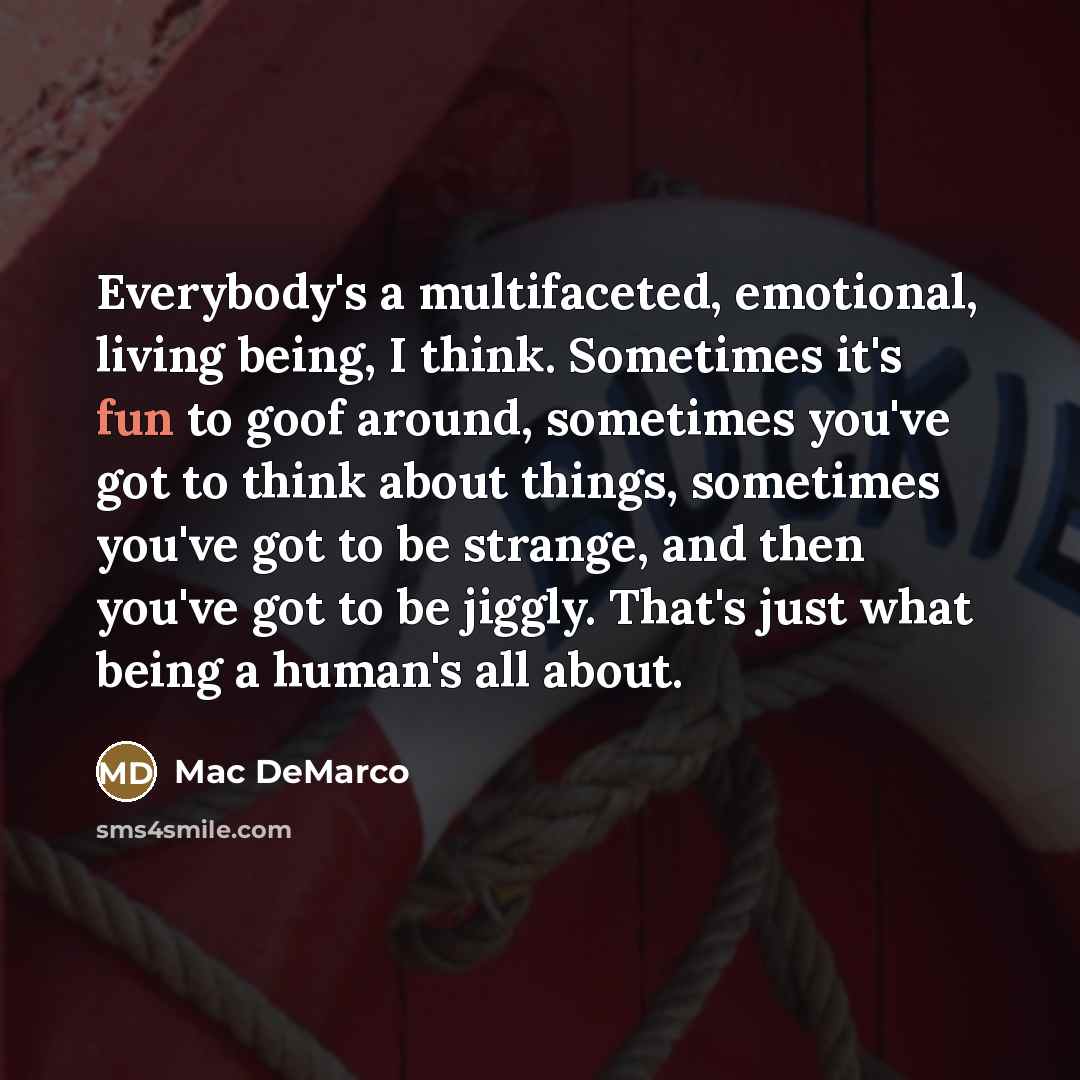 “Everybody's a multifaceted, emotional, living being, I think. Sometimes it's…” quote by Mac DeMarco