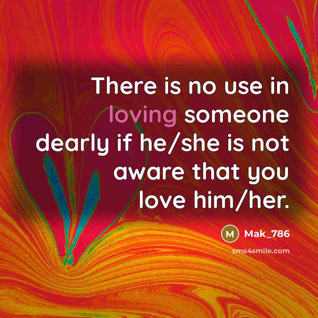 “There is no use in loving someone dearly if he/she…” quote by Mak_786