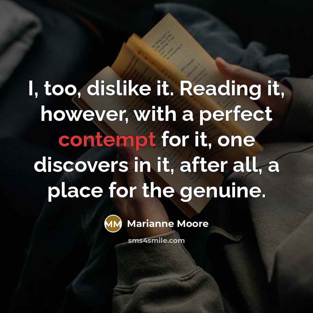 “I, too, dislike it. Reading it, however, with a perfect…” quote by Marianne Moore
