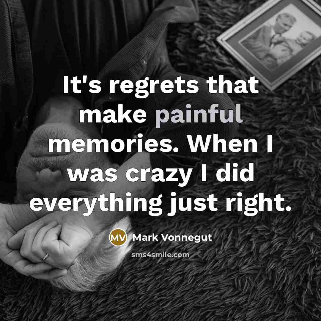 “It's regrets that make painful memories. When I was crazy…” quote by Mark Vonnegut