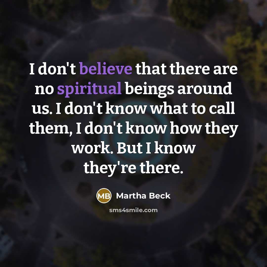 “I don't believe that there are no spiritual beings around…” quote by Martha Beck