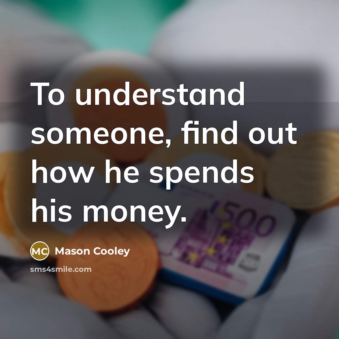 “To understand someone, find out how he spends his money.…” quote by Mason Cooley