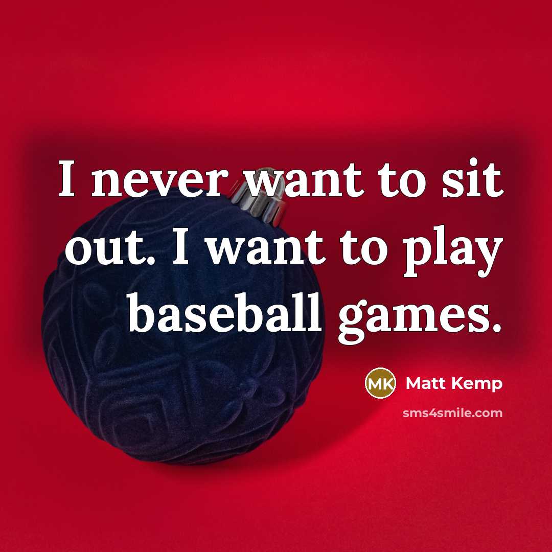“I never want to sit out. I want to play…” quote by Matt Kemp