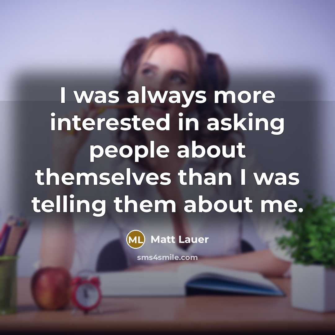 “I was always more interested in asking people about themselves…” quote by Matt Lauer