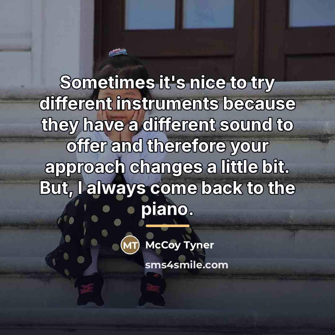 “Sometimes it's nice to try different instruments because they have…” quote by McCoy Tyner