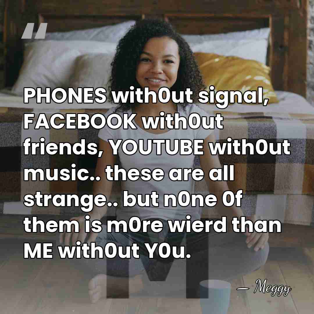 PHONES with0ut signal, FACEBOOK with0ut friends, YOUTUBE with0ut music.. these are all&hellip; - Meggy