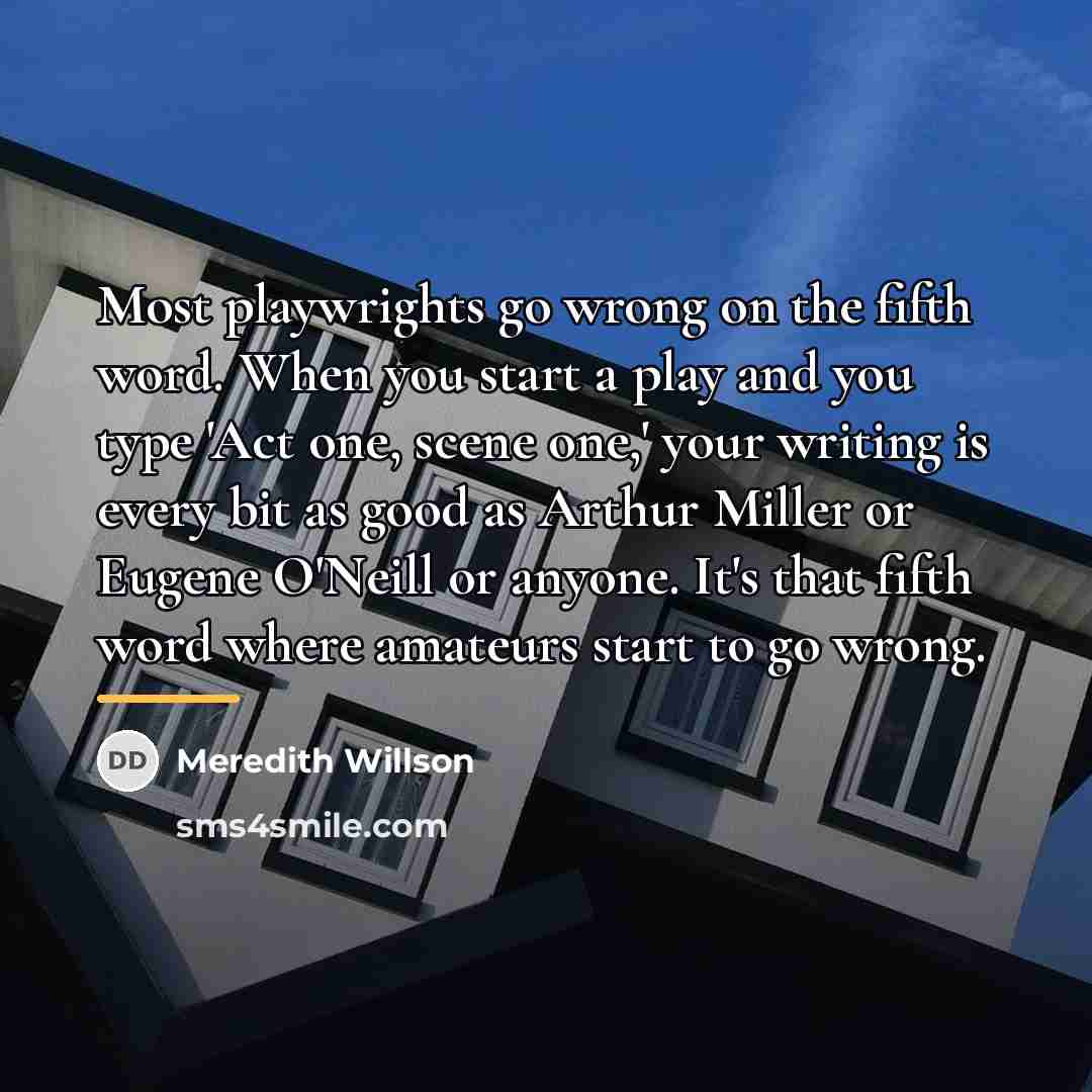 “Most playwrights go wrong on the fifth word. When you…” quote by Meredith Willson