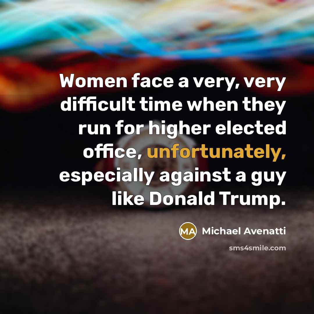 “Women face a very, very difficult time when they run for higher elected office, unfortunately, especially against a guy like Donald Trump.” quote by Michael Avenatti