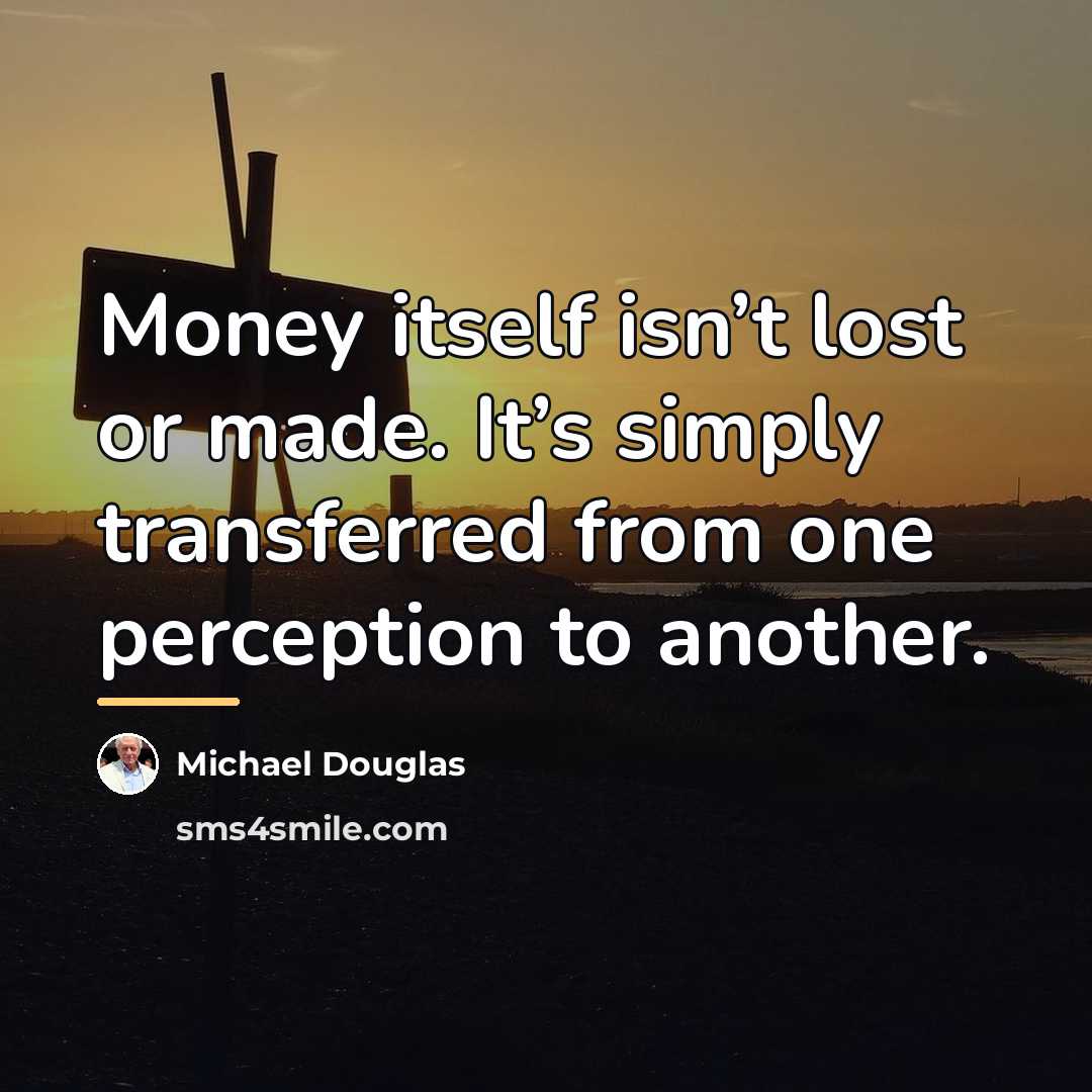 “Money itself isn’t lost or made. It’s simply transferred from…” quote by Michael Douglas